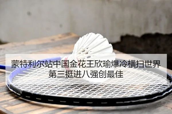 蒙特利尔站中国金花王欣瑜爆冷横扫世界第三挺进八强创最佳