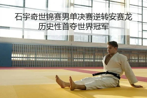 石宇奇世锦赛男单决赛逆转安赛龙 历史性首夺世界冠军