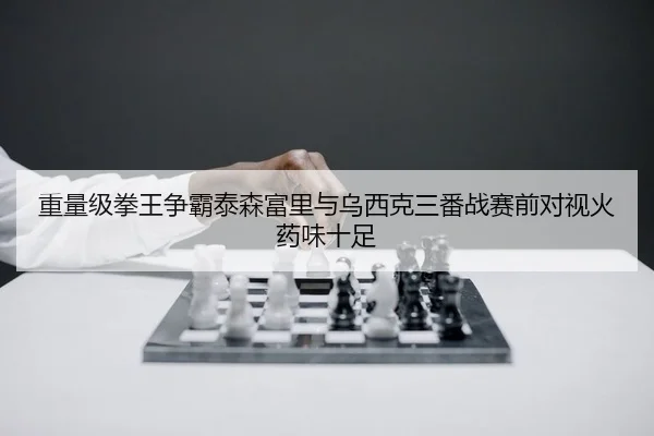 重量级拳王争霸泰森富里与乌西克三番战赛前对视火药味十足